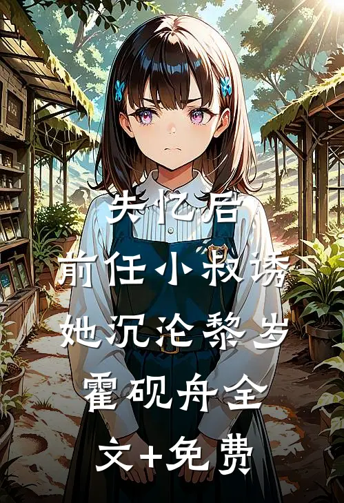 失忆后，前任小叔诱她沉沦黎岁霍砚舟全文+免费