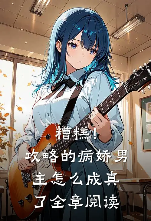 糟糕！攻略的病娇男主怎么成真了全章阅读