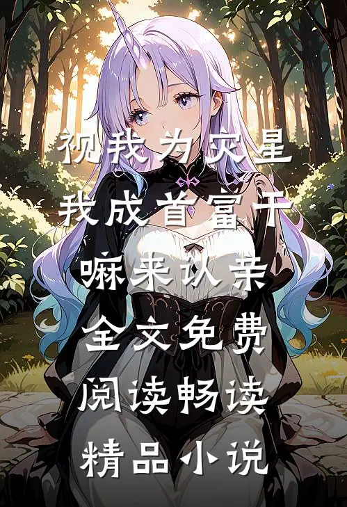 视我为灾星我成首富干嘛来认亲全文免费阅读畅读精品小说