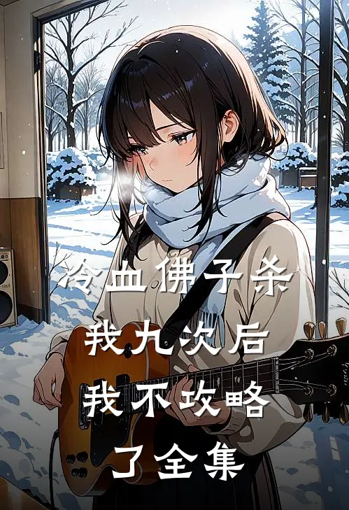 冷血佛子杀我九次后，我不攻略了全集