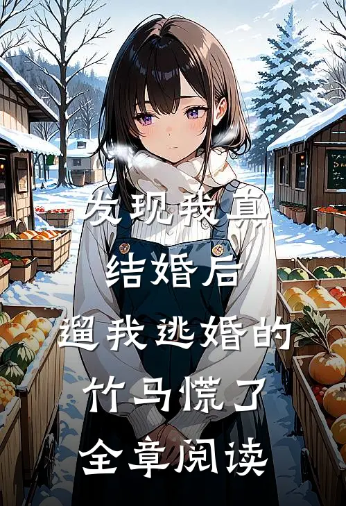 发现我真结婚后，遛我逃婚的竹马慌了全章阅读