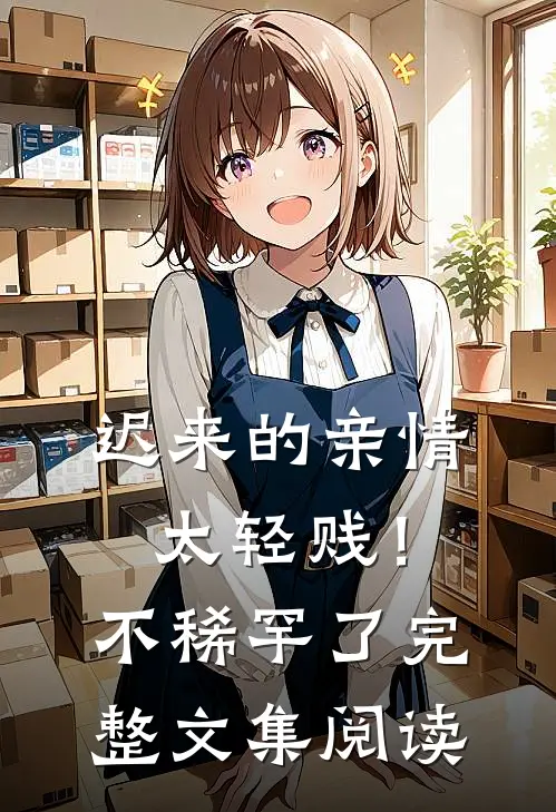 迟来的亲情太轻贱！不稀罕了完整文集阅读