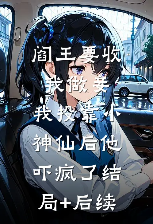 阎王要收我做妾，我投靠小神仙后他吓疯了结局+后续