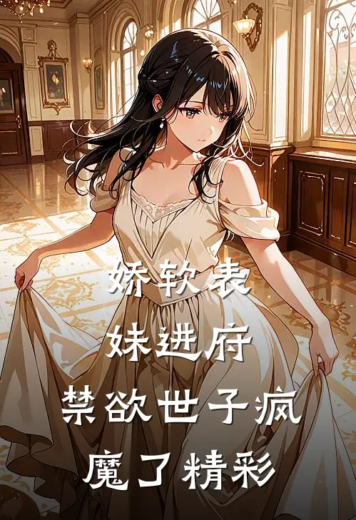 娇软表妹进府：禁欲世子疯魔了精彩
