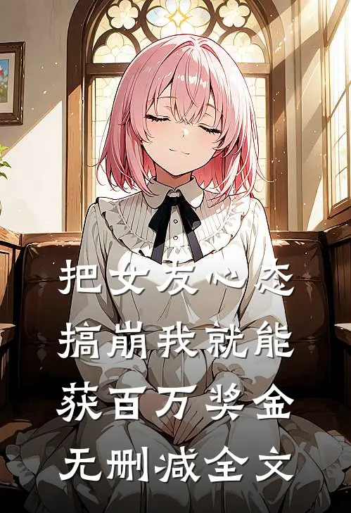把女友心态搞崩我就能获百万奖金无删减全文