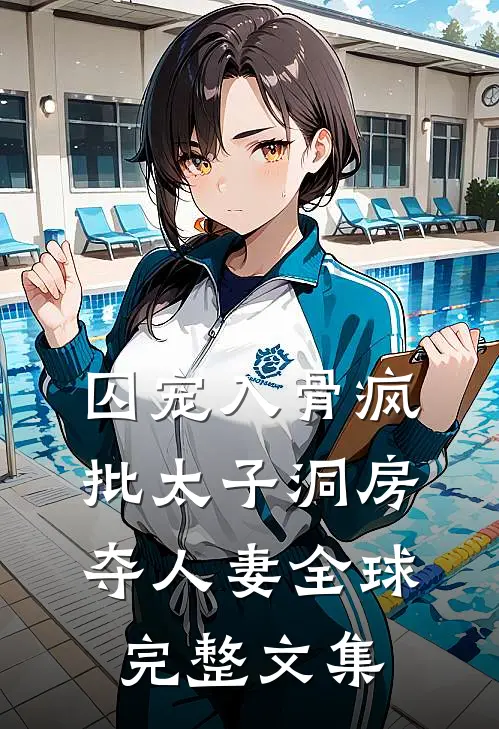 囚宠入骨疯批太子洞房夺人妻全球完整文集