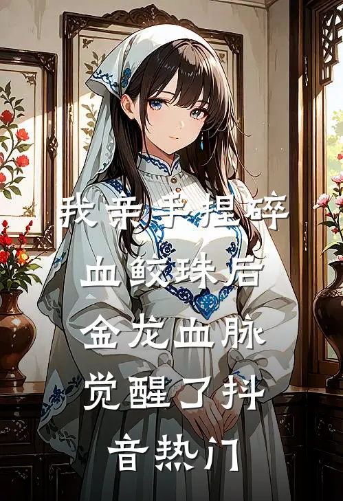 我亲手捏碎血鲛珠后，金龙血脉觉醒了抖音热门
