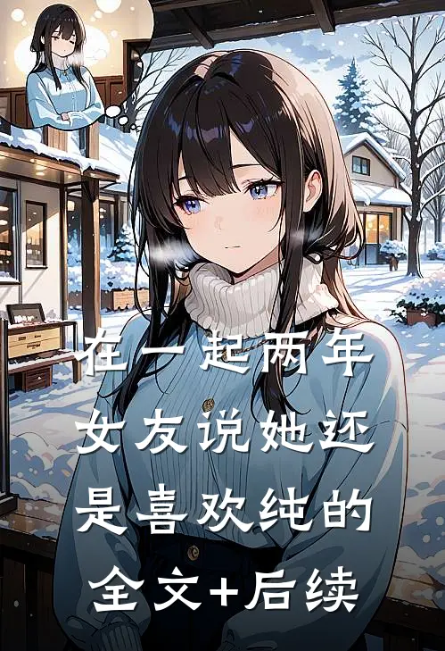 在一起两年，女友说她还是喜欢纯的全文+后续