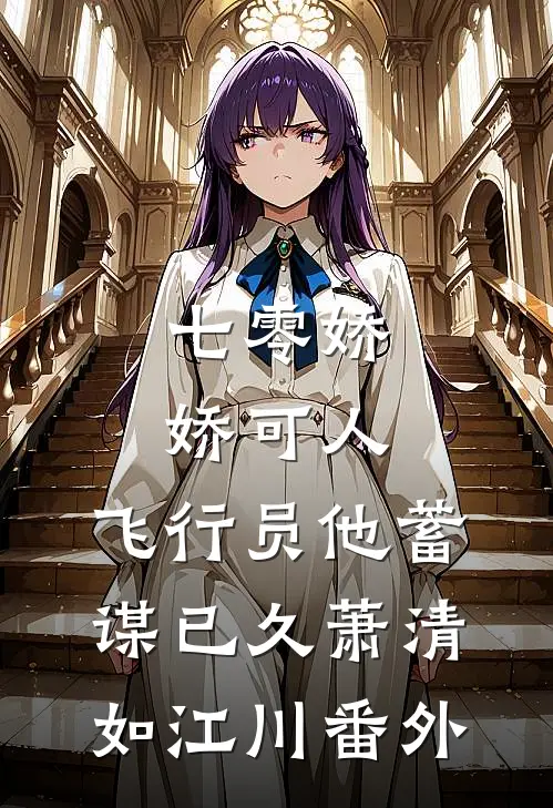 七零娇娇可人，飞行员他蓄谋已久萧清如江川番外