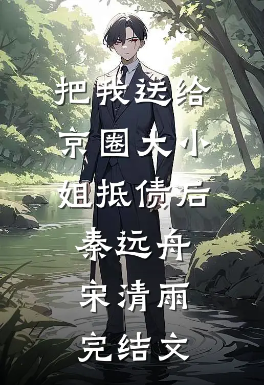 把我送给京圈大小姐抵债后秦远舟宋清雨完结文
