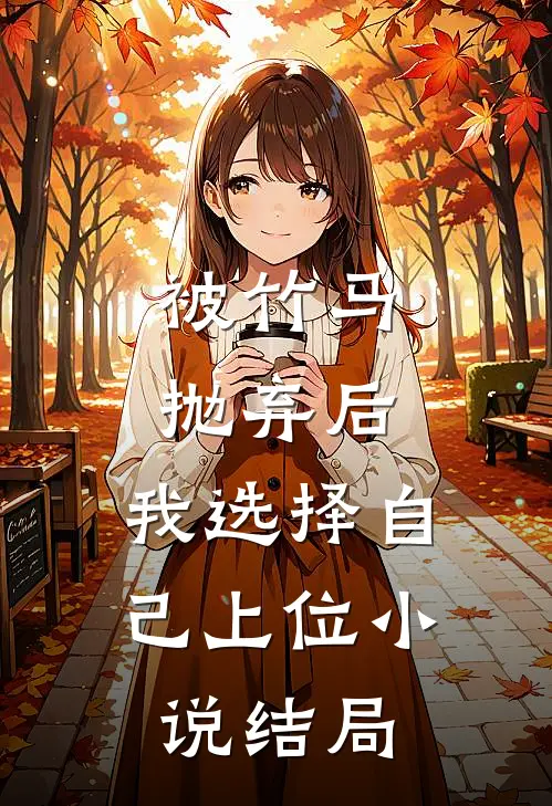 被竹马抛弃后,我选择自己上位结局是