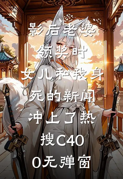 影后老婆领奖时，女儿和我身死的新闻冲上了热搜C400无弹窗