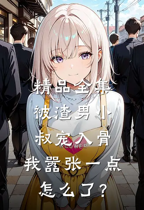 精品全集被渣男小叔宠入骨，我嚣张一点怎么了？
