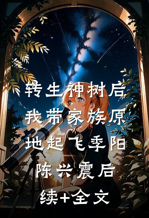 转生神树后，我带家族原地起飞季阳陈兴震后续+全文