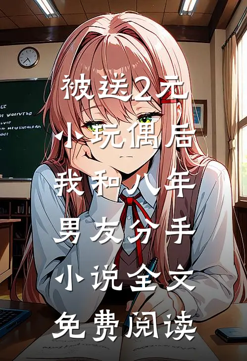 被送2元小玩偶后，我和八年男友分手小说全文免费阅读