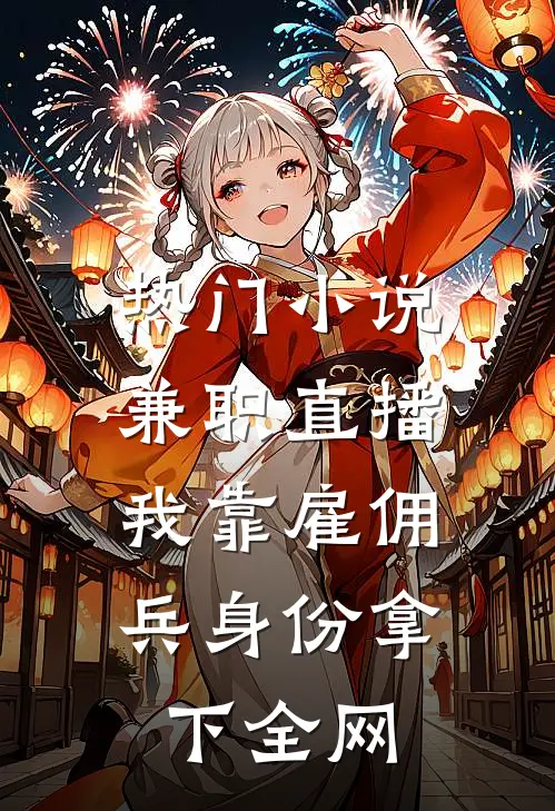 热门小说兼职直播：我靠雇佣兵身份拿下全网