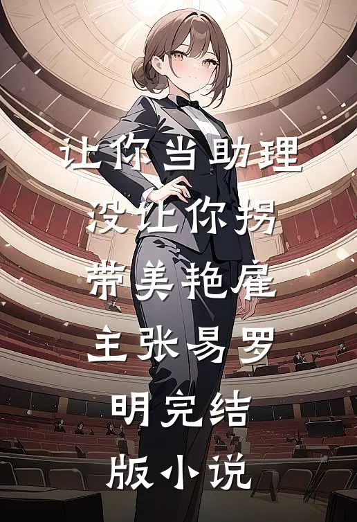 让你当助理，没让你拐带美艳雇主张易罗明完结版小说