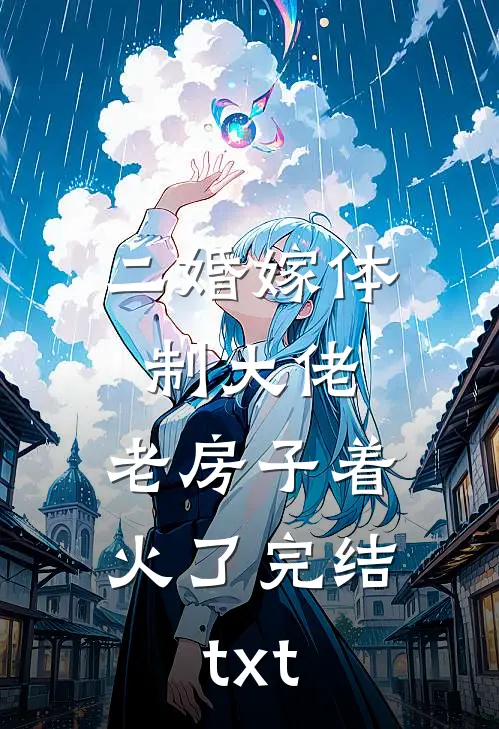二婚嫁体制大佬，老房子着火了完结txt