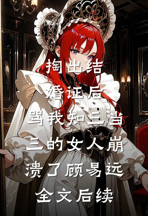 掏出结婚证后，骂我知三当三的女人崩溃了顾易远全文后续