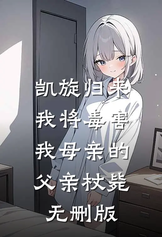 凯旋归来，我将毒害我母亲的父亲杖毙无删版
