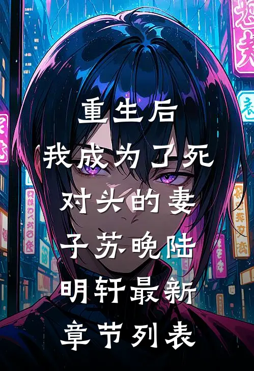 重生后，我成为了死对头的妻子苏晚陆明轩最新章节列表