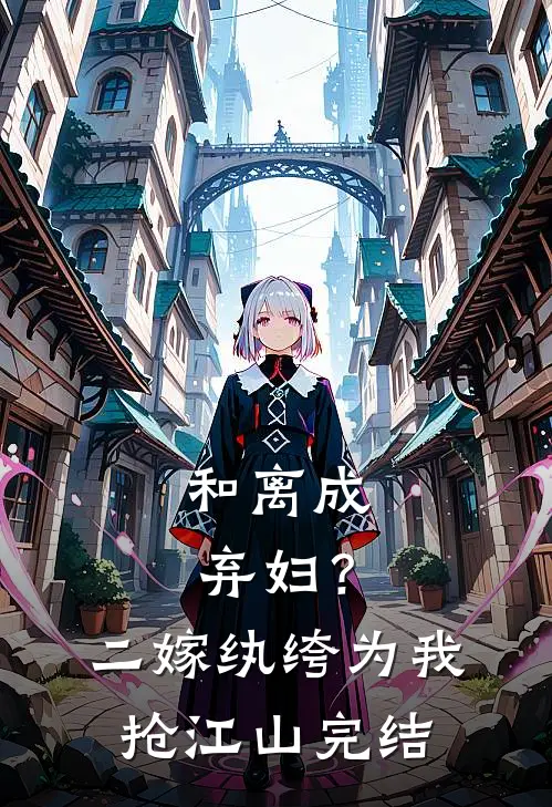 和离成弃妇？二嫁纨绔为我抢江山完结