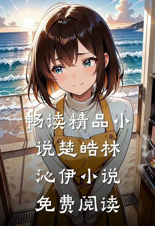畅读精品小说楚皓林沁伊小说免费阅读
