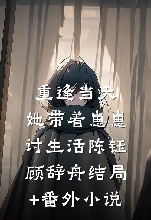 重逢当天，她带着崽崽讨生活陈钰顾辞舟结局+番外小说