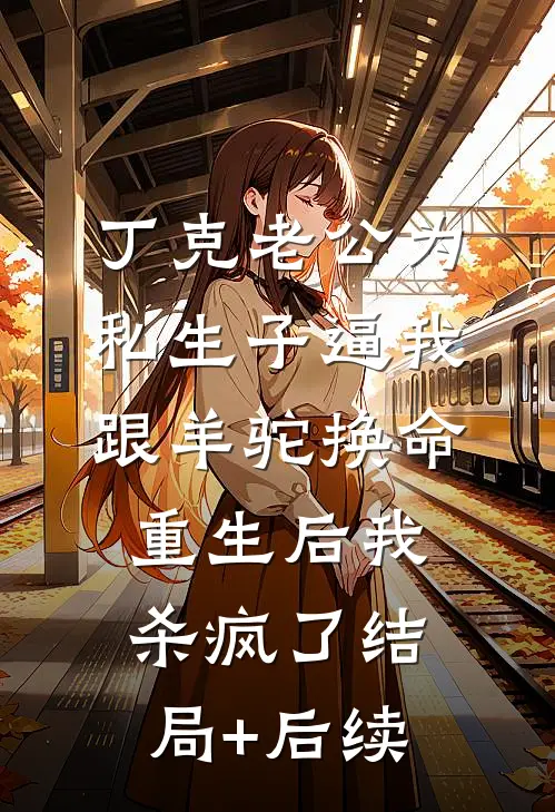 丁克老公为私生子逼我跟羊驼换命，重生后我杀疯了结局+后续