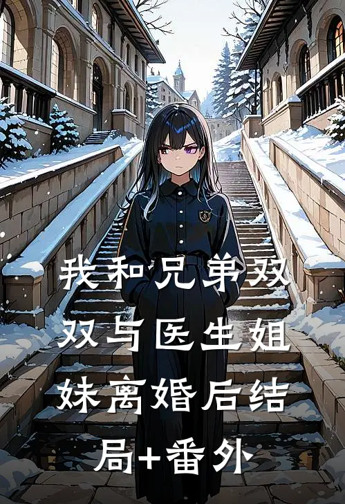 我和兄弟双双与医生姐妹离婚后结局+番外