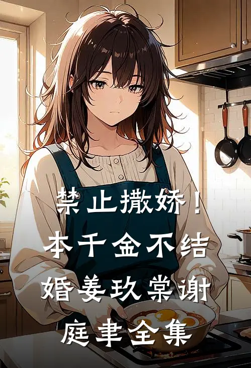 禁止撒娇！本千金不结婚姜玖棠谢庭聿全集