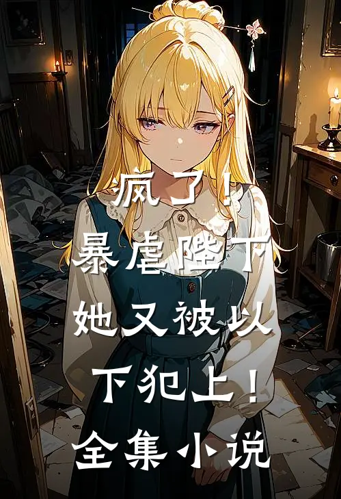 疯了!暴虐陛下她又被以下犯上!全集免费阅读