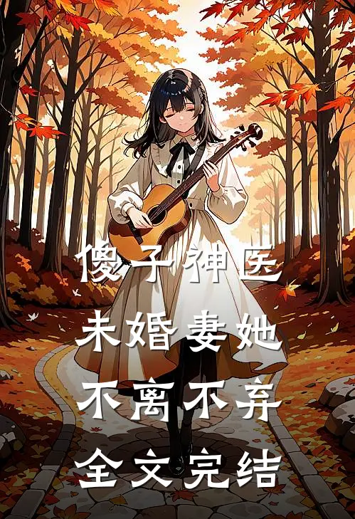 傻子神医：未婚妻她不离不弃全文完结