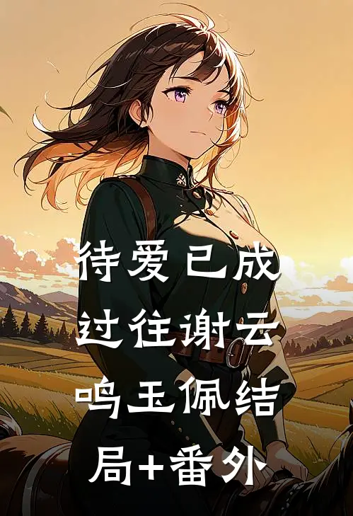 待爱已成过往谢云鸣玉佩结局+番外