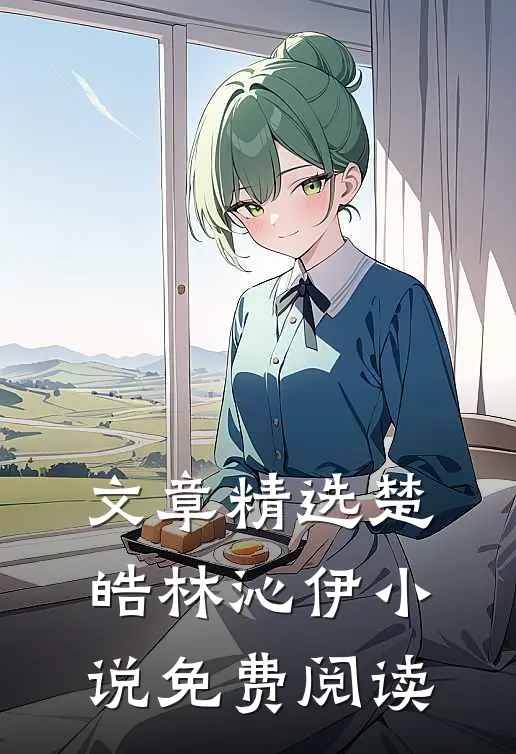 文章精选楚皓林沁伊小说免费阅读