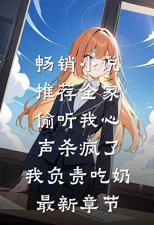 畅销小说推荐全家偷听我心声杀疯了,我负责吃奶最新章节