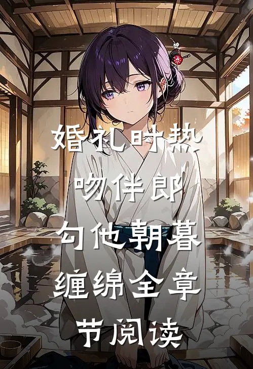 婚礼时热吻伴郎，勾他朝暮缠绵全章节阅读
