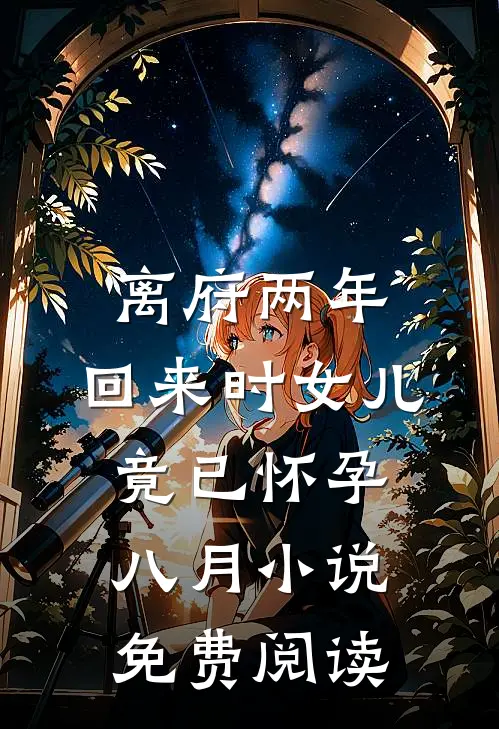 离府两年，回来时女儿竟已怀孕八月小说免费阅读