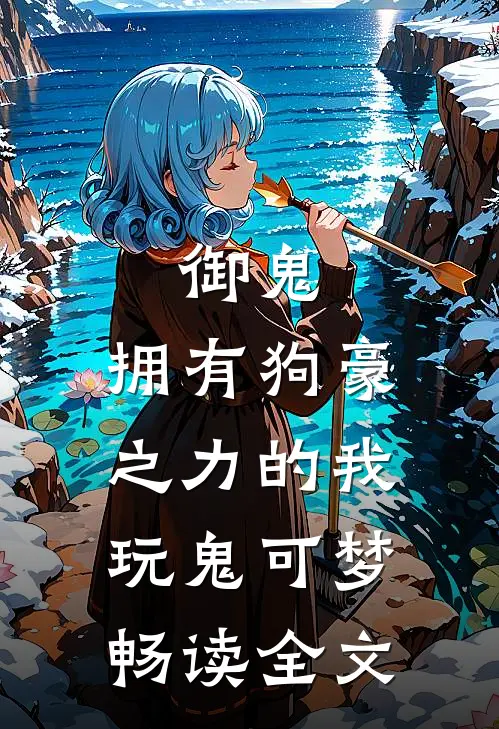 御鬼：拥有狗豪之力的我玩鬼可梦畅读全文