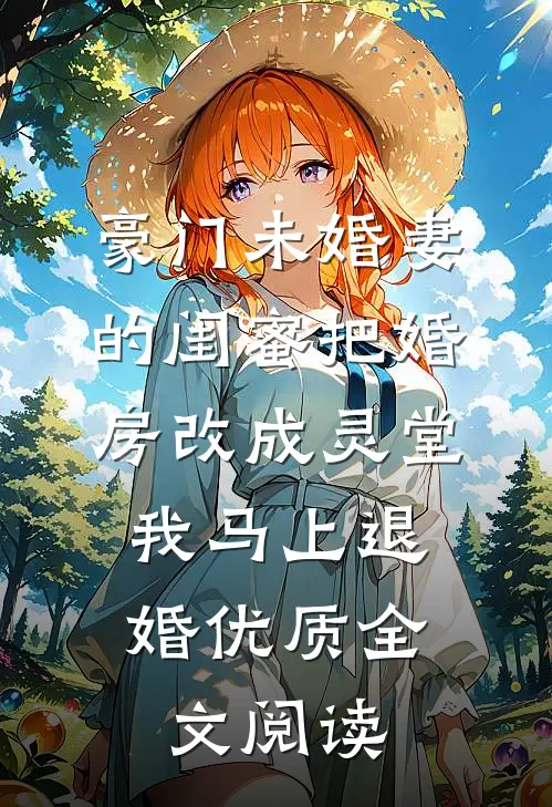 豪门未婚妻的闺蜜把婚房改成灵堂，我马上退婚优质全文阅读
