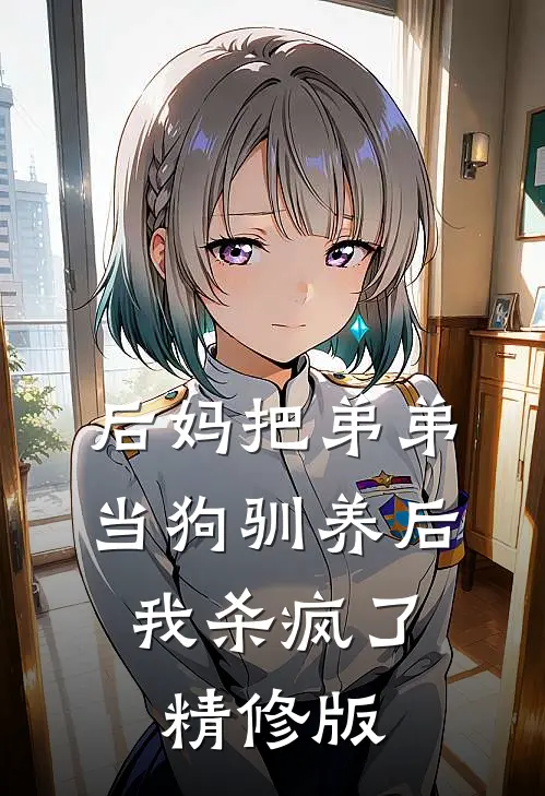 后妈把弟弟当狗驯养后，我杀疯了精修版