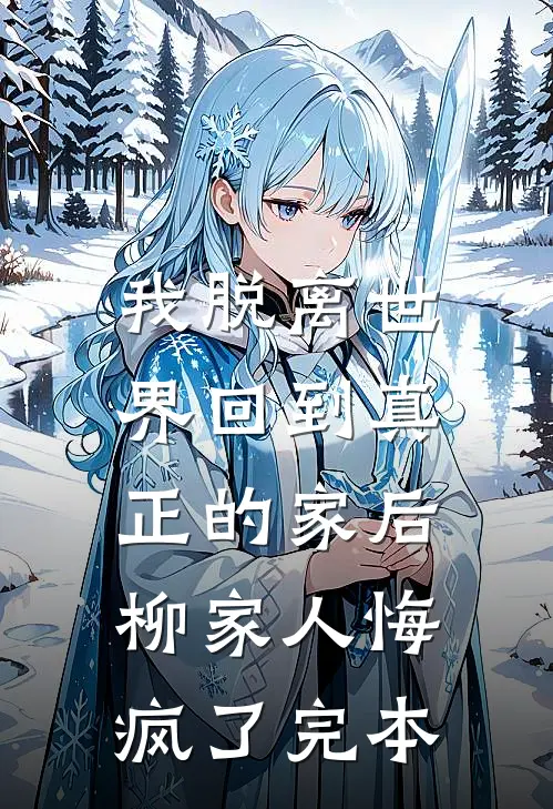 我脱离世界回到真正的家后，柳家人悔疯了完本