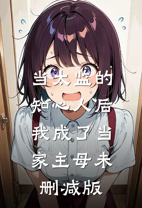 当太监的知心人后，我成了当家主母未删减版