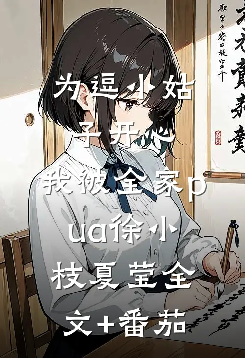 为逗小姑子开心，我被全家pua徐小枝夏莹全文+番茄