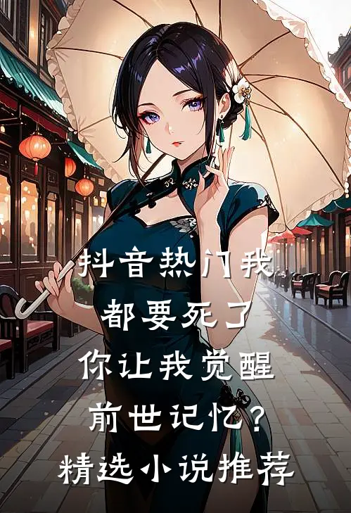 抖音热门我都要死了，你让我觉醒前世记忆？精选小说推荐