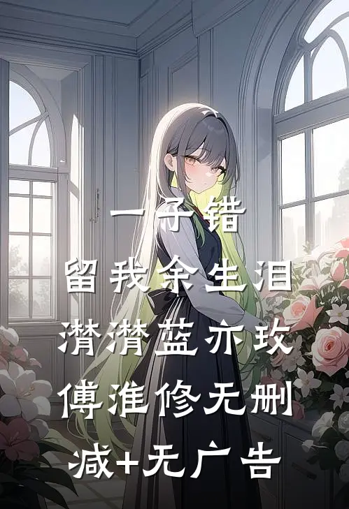 一子错，留我余生泪潸潸蓝亦玫傅淮修无删减+无广告