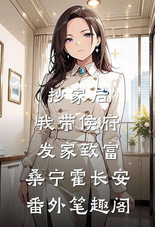 抄家后，我带侯府发家致富：桑宁霍长安番外笔趣阁