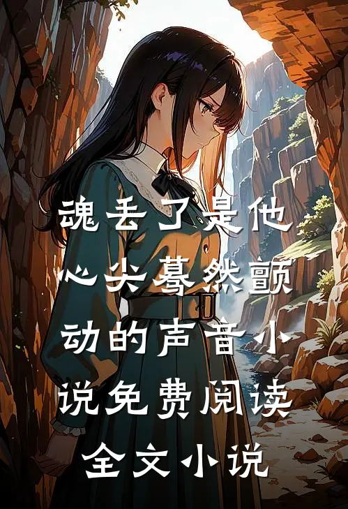 魂丢了是他心尖蓦然颤动的声音小说免费阅读全文小说