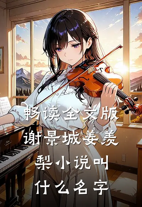 畅读全文版谢景城姜羡梨小说叫什么名字