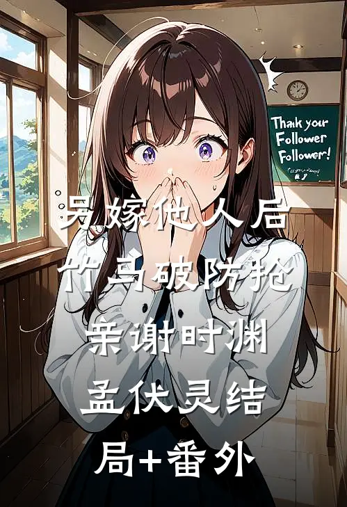 另嫁他人后，竹马破防抢亲谢时渊孟伏灵结局+番外